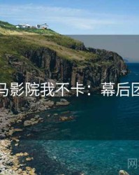 神马影院我不卡：幕后团队