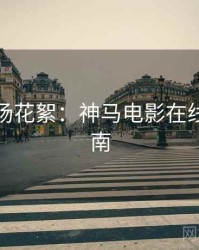 七夕片场花絮：神马电影在线观看指南