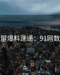 全网刷屏爆料速递：91网数据盘点