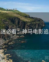 假日影迷必看:神马电影追剧日历