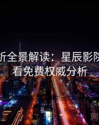 彩蛋解析全景解读：星辰影院在线观看免费权威分析