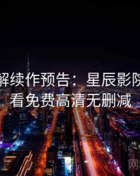 剧情拆解续作预告：星辰影院在线观看免费高清无删减