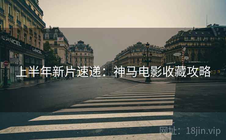 上半年新片速递:神马电影收藏攻略 上半年新片速递:神马电影收藏攻略