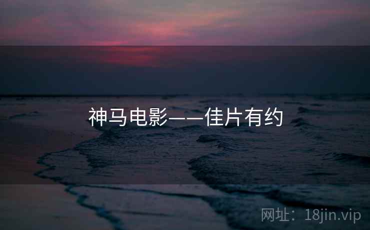 神马电影——佳片有约 神马电影——佳片有约