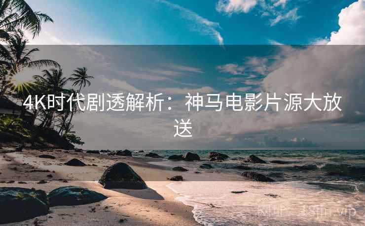 4K时代剧透解析:神马电影片源大放送 4K时代剧透解析:神马电影片源大放送
