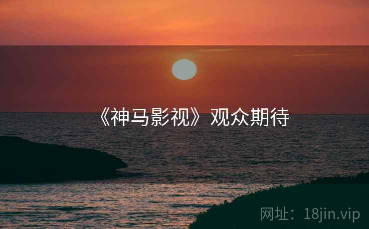 《神马影视》观众期待 《神马影视》观众期待