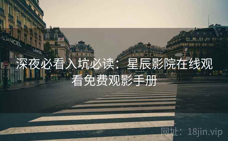 深夜必看入坑必读:星辰影院在线观看免费观影手册 深夜必看入坑必读:星辰影院在线观看免费观影手册