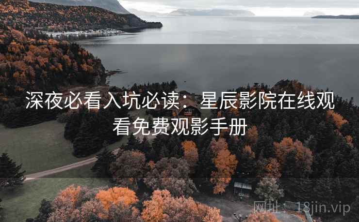 深夜必看入坑必读:星辰影院在线观看免费观影手册 深夜必看入坑必读:星辰影院在线观看免费观影手册