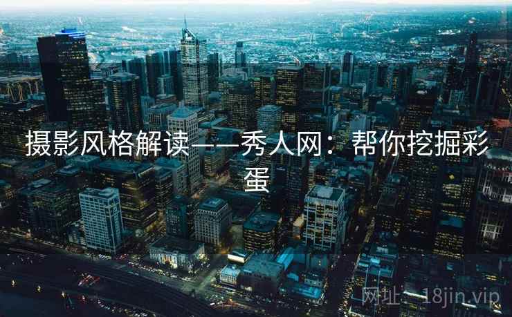 摄影风格解读——秀人网:帮你挖掘彩蛋 摄影风格解读——秀人网:帮你挖掘彩蛋