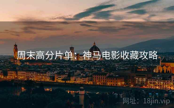 周末高分片单:神马电影收藏攻略 周末高分片单:神马电影收藏攻略