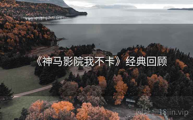 《神马影院我不卡》经典回顾 《神马影院我不卡》经典回顾