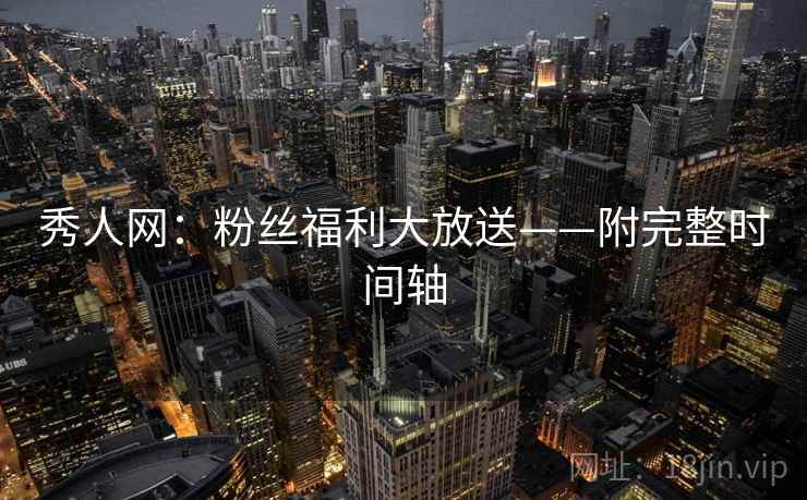 秀人网:粉丝福利大放送——附完整时间轴 秀人网:粉丝福利大放送——附完整时间轴