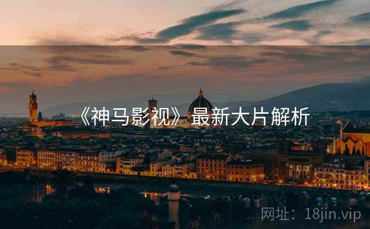 《神马影视》最新大片解析 《神马影视》最新大片解析