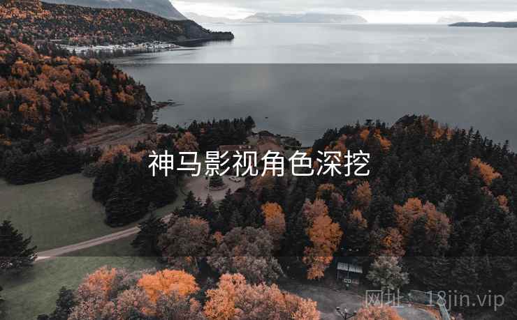 神马影视角色深挖 神马影视角色深挖