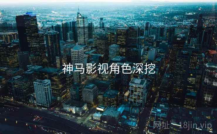 神马影视角色深挖 神马影视角色深挖