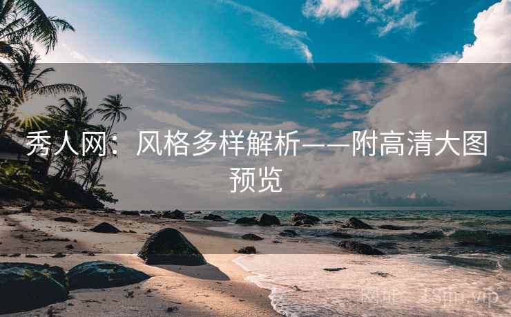 秀人网:风格多样解析——附高清大图预览 秀人网:风格多样解析——附高清大图预览