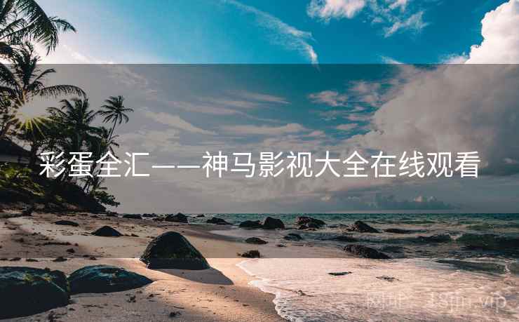 彩蛋全汇——神马影视大全在线观看 彩蛋全汇——神马影视大全在线观看