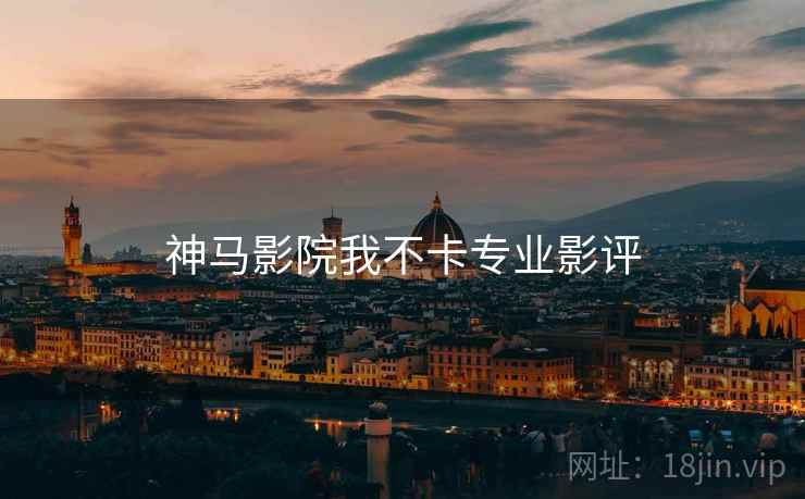 神马影院我不卡专业影评 神马影院我不卡专业影评