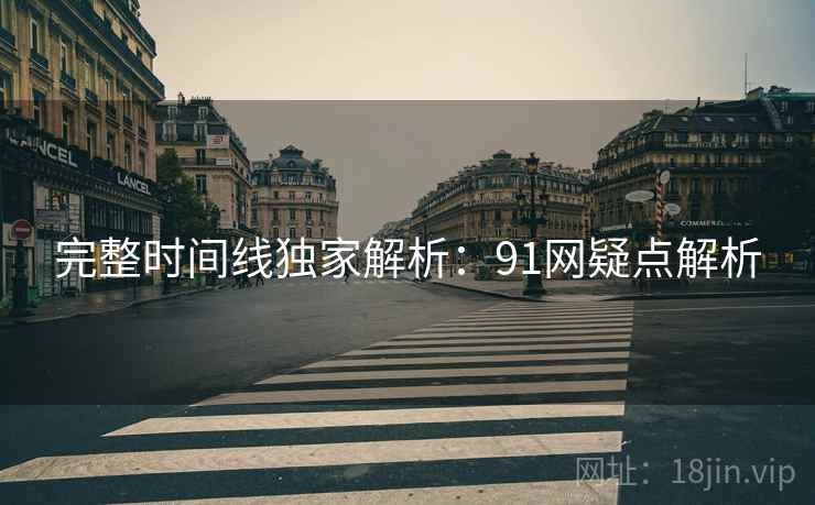 完整时间线独家解析:91网疑点解析 完整时间线独家解析:91网疑点解析