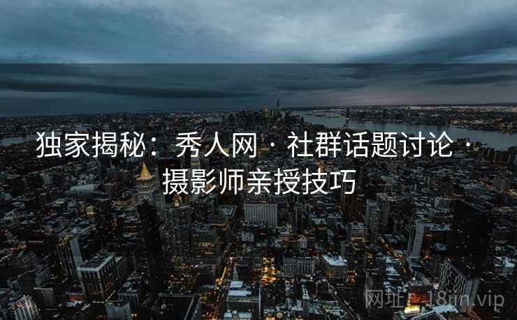 独家揭秘:秀人网 · 社群话题讨论 · 摄影师亲授技巧 独家揭秘:秀人网 · 社群话题讨论 · 摄影师亲授技巧