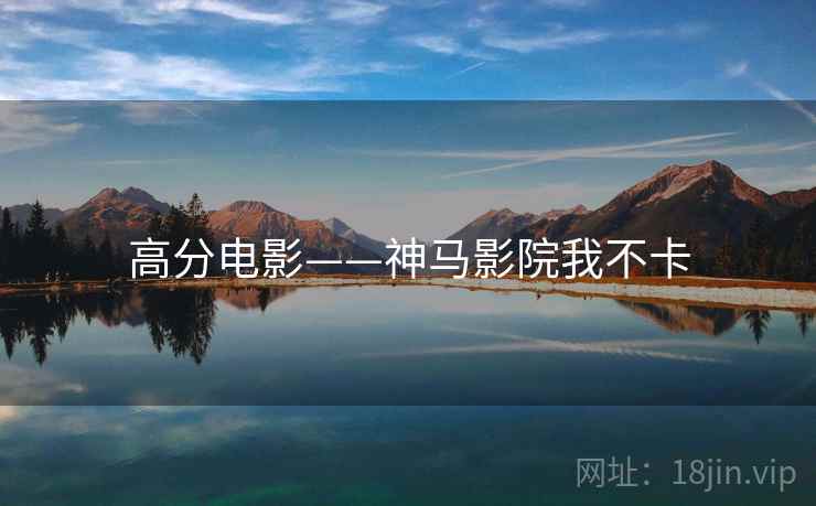 高分电影——神马影院我不卡 高分电影——神马影院我不卡