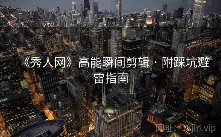 《秀人网》高能瞬间剪辑 · 附踩坑避雷指南 《秀人网》高能瞬间剪辑 · 附踩坑避雷指南