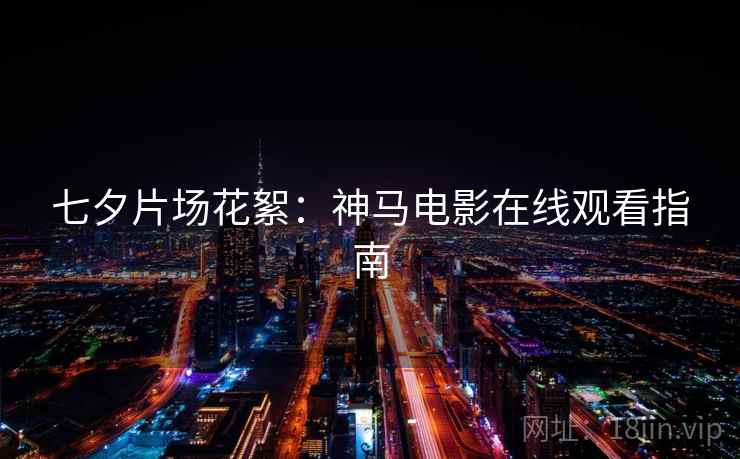 七夕片场花絮:神马电影在线观看指南 七夕片场花絮:神马电影在线观看指南
