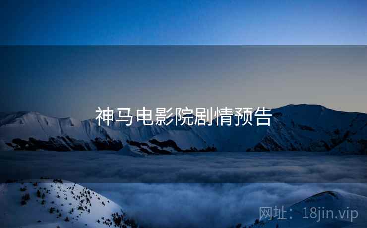 神马电影院剧情预告 神马电影院剧情预告