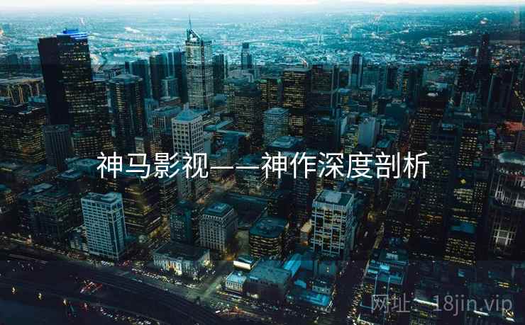神马影视——神作深度剖析 神马影视——神作深度剖析