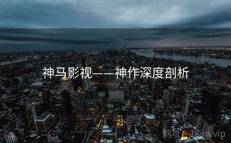 神马影视——神作深度剖析 神马影视——神作深度剖析