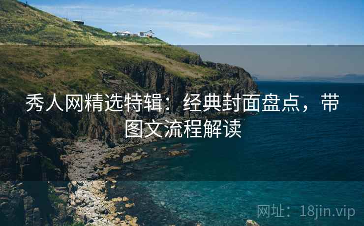 秀人网精选特辑:经典封面盘点,带图文流程解读 秀人网精选特辑:经典封面盘点,带图文流程解读