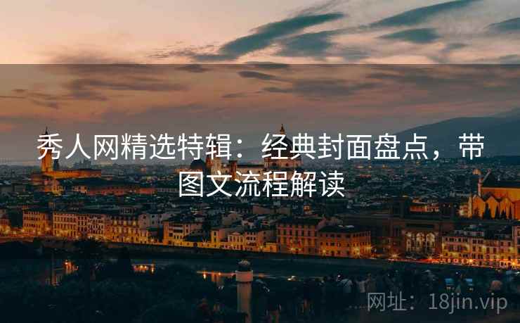 秀人网精选特辑:经典封面盘点,带图文流程解读 秀人网精选特辑:经典封面盘点,带图文流程解读