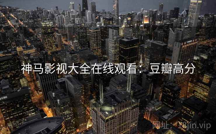 神马影视大全在线观看:豆瓣高分 神马影视大全在线观看:豆瓣高分