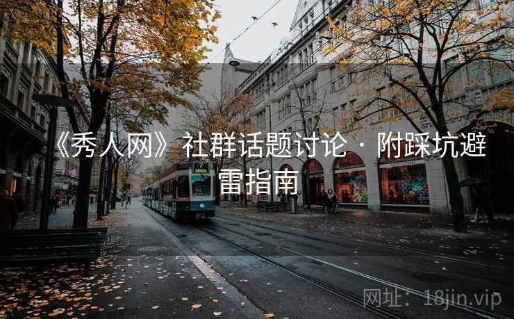 《秀人网》社群话题讨论 · 附踩坑避雷指南 《秀人网》社群话题讨论 · 附踩坑避雷指南