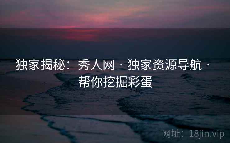 独家揭秘:秀人网 · 独家资源导航 · 帮你挖掘彩蛋 独家揭秘:秀人网 · 独家资源导航 · 帮你挖掘彩蛋
