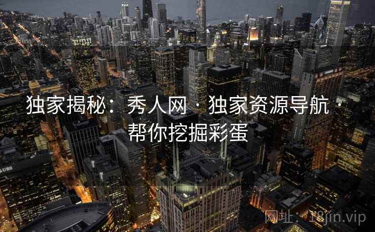 独家揭秘:秀人网 · 独家资源导航 · 帮你挖掘彩蛋 独家揭秘:秀人网 · 独家资源导航 · 帮你挖掘彩蛋