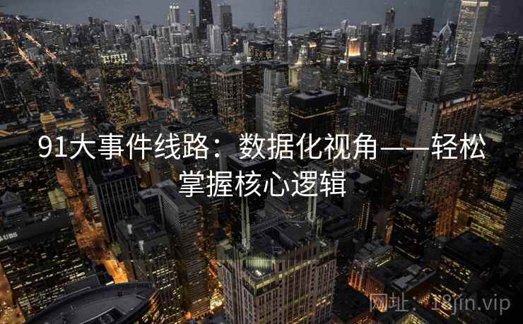 91大事件线路:数据化视角——轻松掌握核心逻辑 91大事件线路:数据化视角——轻松掌握核心逻辑