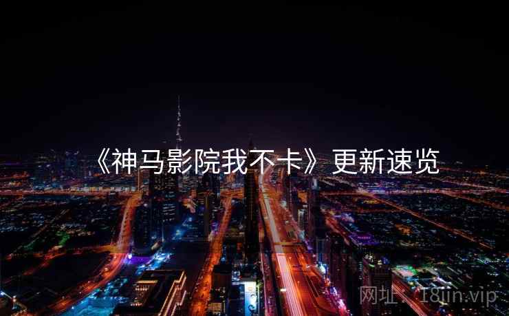 《神马影院我不卡》更新速览 《神马影院我不卡》更新速览