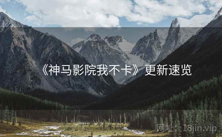 《神马影院我不卡》更新速览 《神马影院我不卡》更新速览