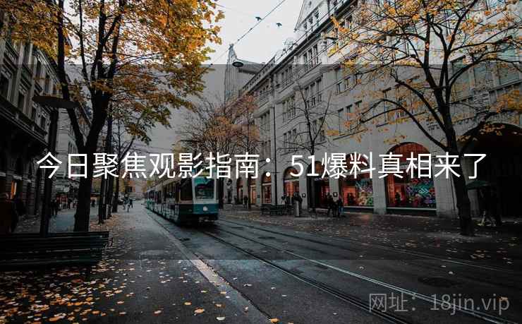 今日聚焦观影指南:51爆料真相来了 今日聚焦观影指南:51爆料真相来了
