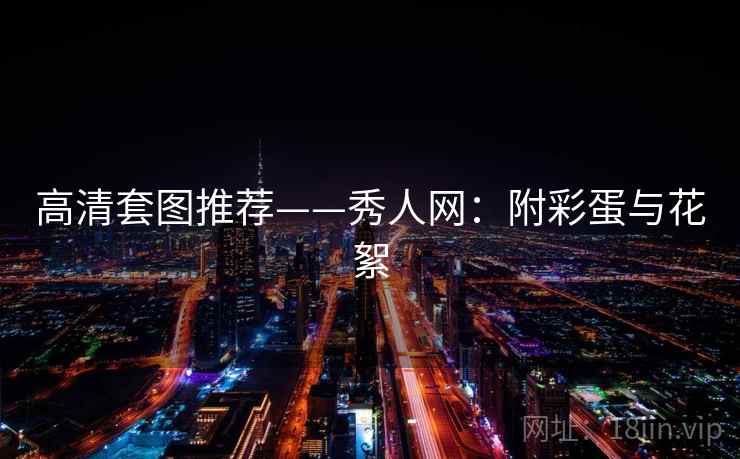 高清套图推荐——秀人网:附彩蛋与花絮 高清套图推荐——秀人网:附彩蛋与花絮