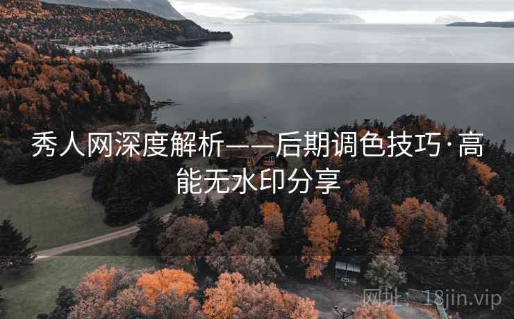 秀人网深度解析——后期调色技巧·高能无水印分享 秀人网深度解析——后期调色技巧·高能无水印分享