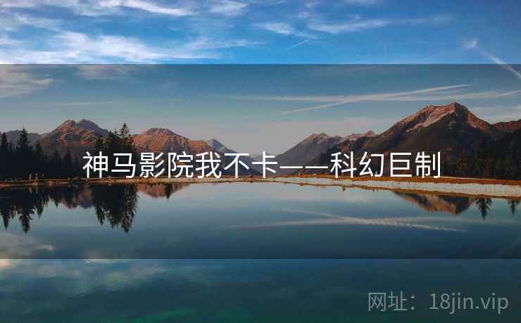 神马影院我不卡——科幻巨制 神马影院我不卡——科幻巨制