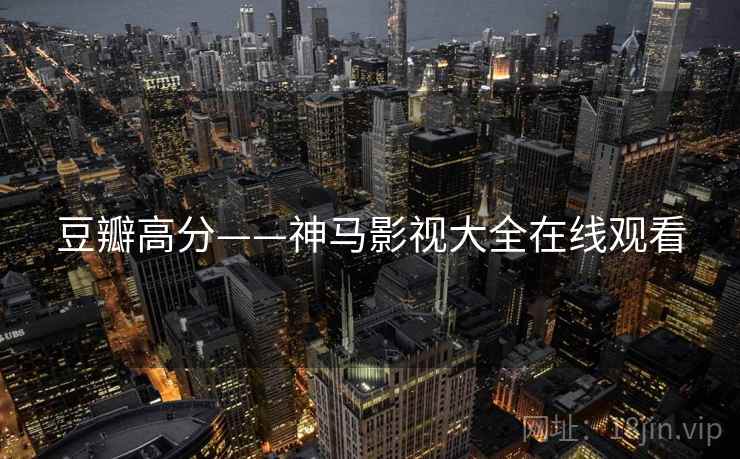 豆瓣高分——神马影视大全在线观看 豆瓣高分——神马影视大全在线观看