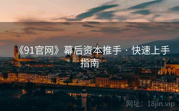 《91官网》幕后资本推手 · 快速上手指南 《91官网》幕后资本推手 · 快速上手指南