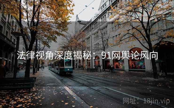 法律视角深度揭秘:91网舆论风向 法律视角深度揭秘:91网舆论风向