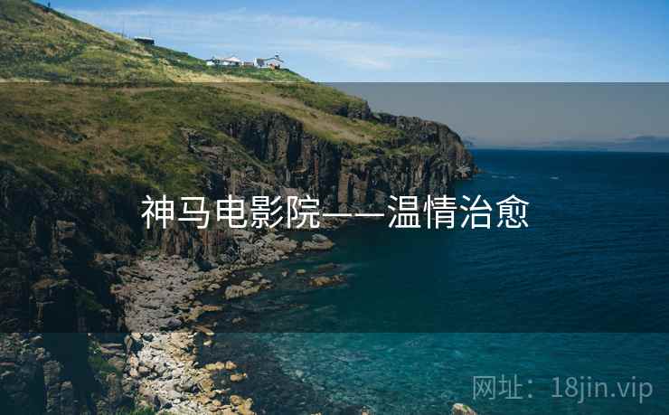 神马电影院——温情治愈 神马电影院——温情治愈