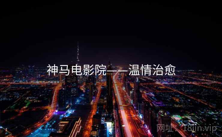 神马电影院——温情治愈 神马电影院——温情治愈