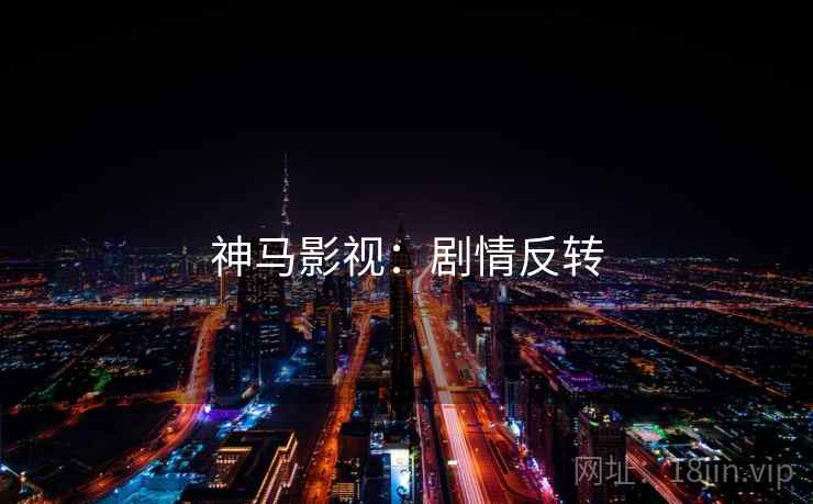 神马影视:剧情反转 神马影视:剧情反转