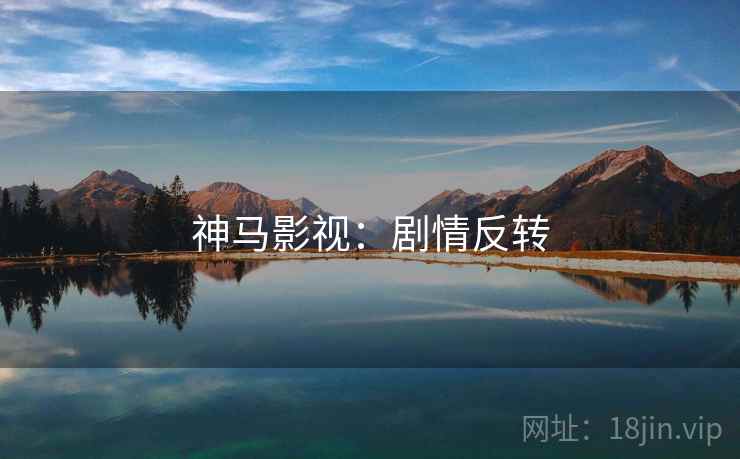 神马影视:剧情反转 神马影视:剧情反转